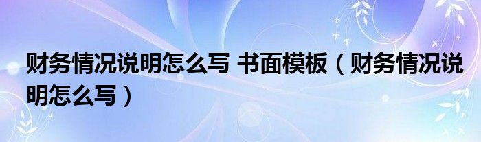 财务情况说明怎么写 书面模板（财务情况说明怎么写）