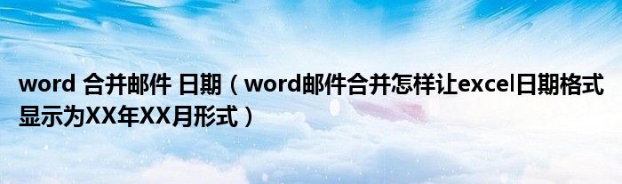 word 合并邮件 日期（word邮件合并怎样让excel日期格式显示为XX年XX月形式）