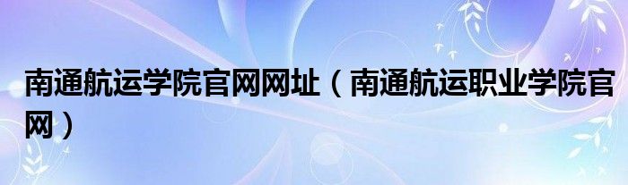 南通航运学院官网网址（南通航运职业学院官网）