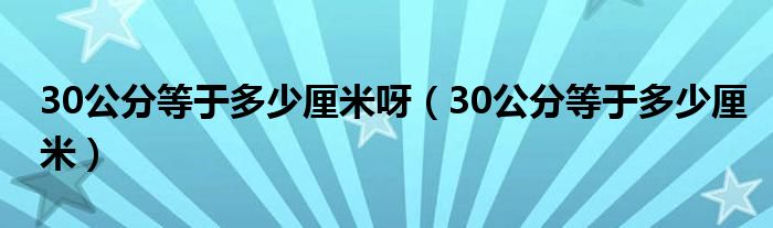 30公分等于多少厘米呀（30公分等于多少厘米）