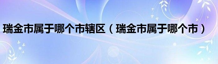 瑞金市属于哪个市辖区（瑞金市属于哪个市）