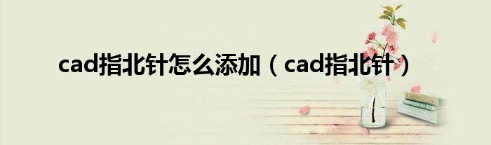 cad指北针怎么添加（cad指北针）