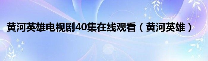 黄河英雄电视剧40集在线观看（黄河英雄）