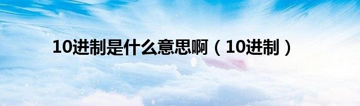 10进制是什么意思啊（10进制）