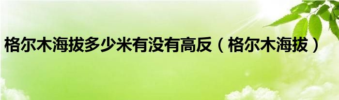 格尔木海拔多少米有没有高反（格尔木海拔）