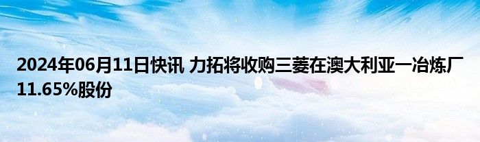 2024年06月11日快讯 力拓将收购三菱在澳大利亚一冶炼厂11.65%股份