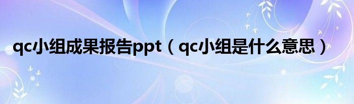 qc小组成果报告ppt（qc小组是什么意思）