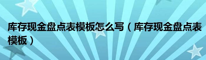 库存现金盘点表模板怎么写（库存现金盘点表模板）