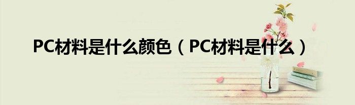 PC材料是什么颜色（PC材料是什么）