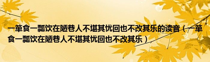 一箪食一瓢饮在陋巷人不堪其忧回也不改其乐的读音（一箪食一瓢饮在陋巷人不堪其忧回也不改其乐）