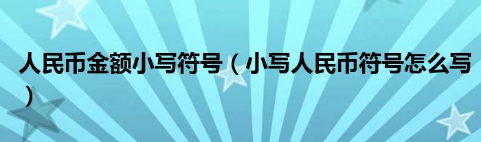 人民币金额小写符号（小写人民币符号怎么写）