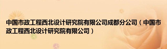 中国市政工程西北设计研究院有限公司成都分公司（中国市政工程西北设计研究院有限公司）