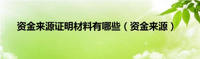 资金来源证明材料有哪些（资金来源）