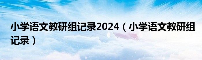 小学语文教研组记录2024（小学语文教研组记录）