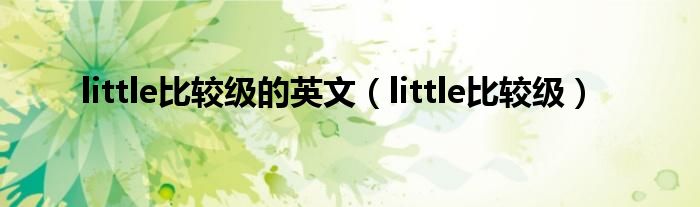 little比较级的英文（little比较级）