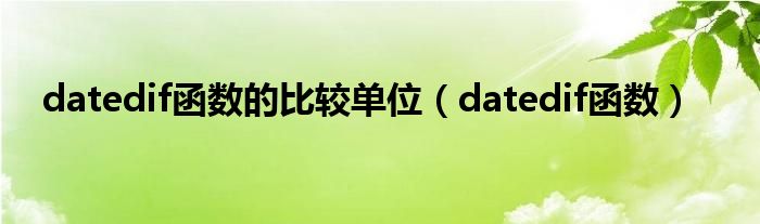 datedif函数的比较单位（datedif函数）