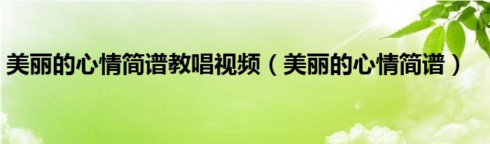 美丽的心情简谱教唱视频（美丽的心情简谱）