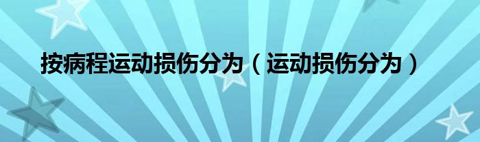 按病程运动损伤分为（运动损伤分为）