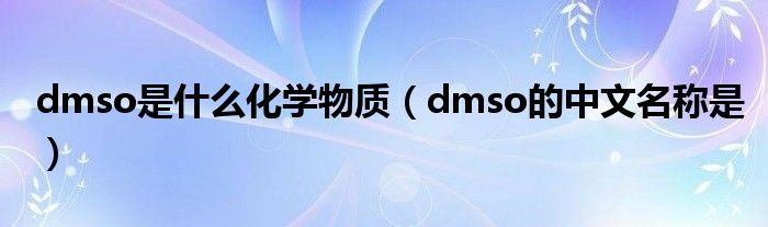 dmso是什么化学物质（dmso的中文名称是）