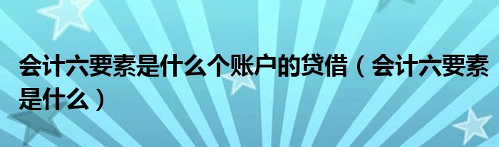 会计六要素是什么个账户的贷借（会计六要素是什么）