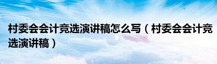 村委会会计竞选演讲稿怎么写（村委会会计竞选演讲稿）