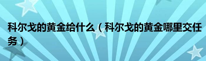 科尔戈的黄金给什么（科尔戈的黄金哪里交任务）