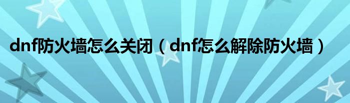 dnf防火墙怎么关闭（dnf怎么解除防火墙）