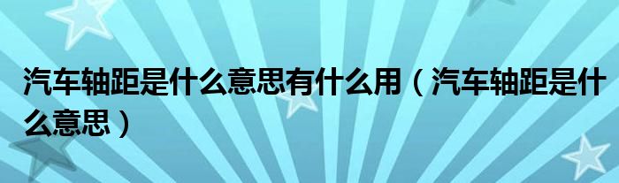 汽车轴距是什么意思有什么用（汽车轴距是什么意思）