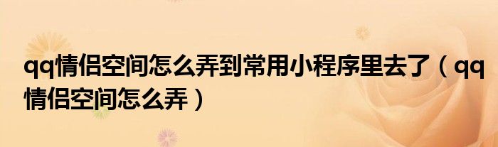 qq情侣空间怎么弄到常用小程序里去了（qq情侣空间怎么弄）