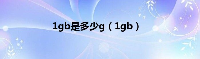 1gb是多少g（1gb）