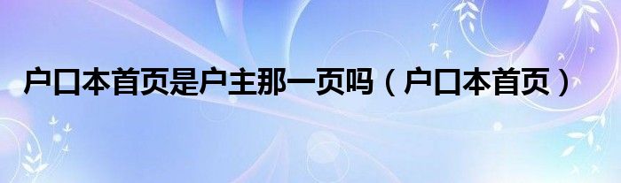 户口本首页是户主那一页吗（户口本首页）