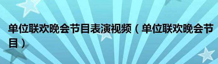 单位联欢晚会节目表演视频（单位联欢晚会节目）