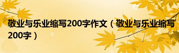 敬业与乐业缩写200字作文（敬业与乐业缩写200字）