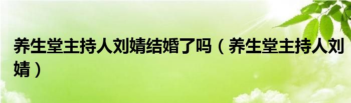 养生堂主持人刘婧结婚了吗（养生堂主持人刘婧）