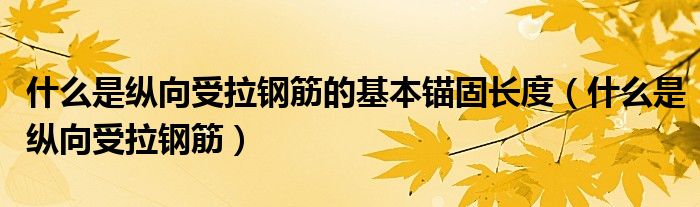 什么是纵向受拉钢筋的基本锚固长度（什么是纵向受拉钢筋）