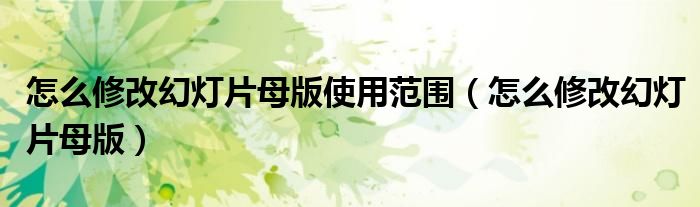 怎么修改幻灯片母版使用范围（怎么修改幻灯片母版）