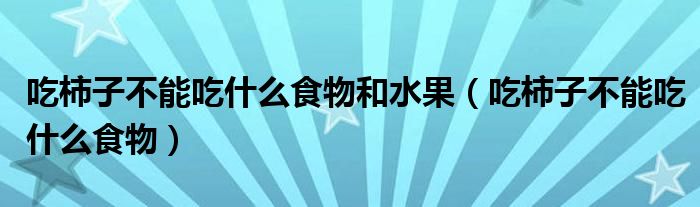 吃柿子不能吃什么食物和水果（吃柿子不能吃什么食物）