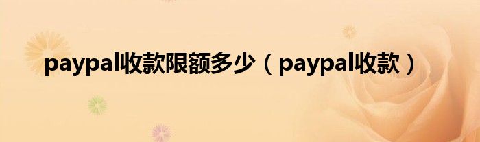 paypal收款限额多少（paypal收款）