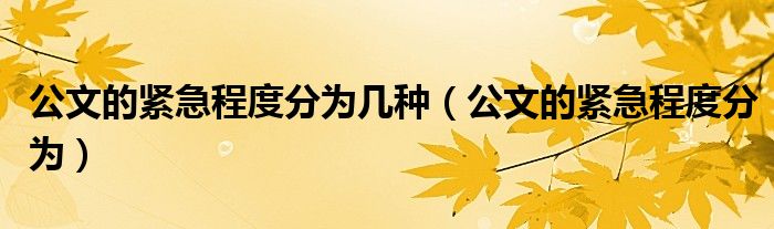 公文的紧急程度分为几种（公文的紧急程度分为）