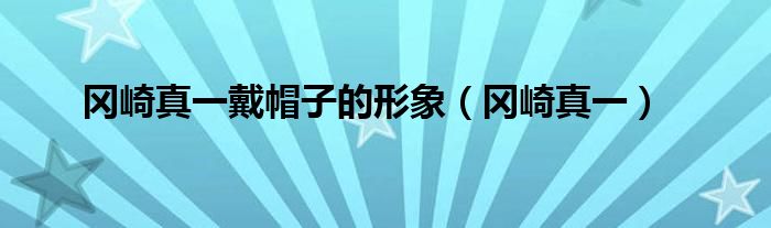 冈崎真一戴帽子的形象（冈崎真一）