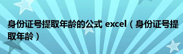 身份证号提取年龄的公式 excel（身份证号提取年龄）