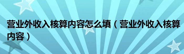 营业外收入核算内容怎么填（营业外收入核算内容）