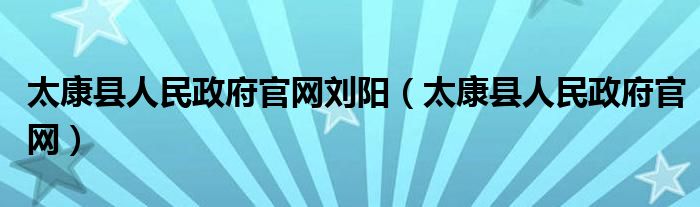 太康县人民政府官网刘阳（太康县人民政府官网）