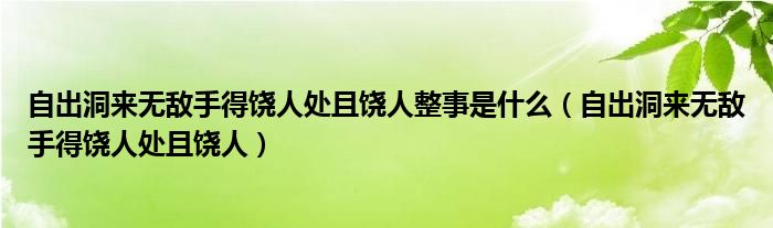 自出洞来无敌手得饶人处且饶人整事是什么（自出洞来无敌手得饶人处且饶人）