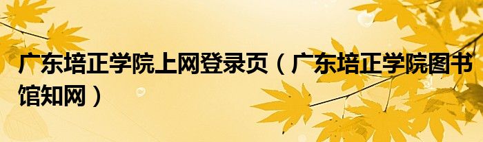 广东培正学院上网登录页（广东培正学院图书馆知网）