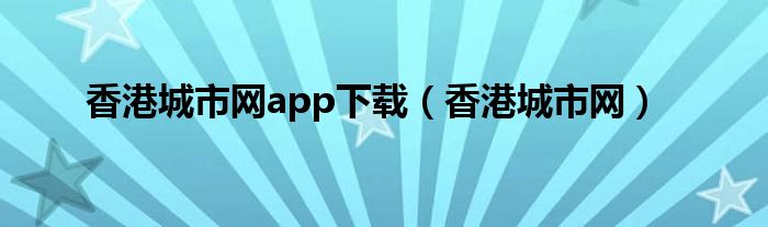 香港城市网app下载（香港城市网）