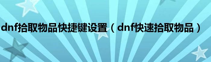 dnf拾取物品快捷键设置（dnf快速拾取物品）