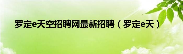 罗定e天空招聘网最新招聘（罗定e天）