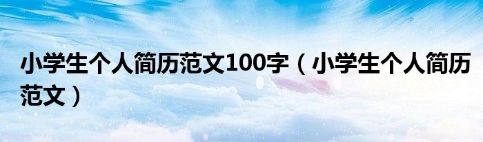 小学生个人简历范文100字（小学生个人简历范文）