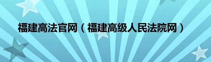 福建高法官网（福建高级人民法院网）